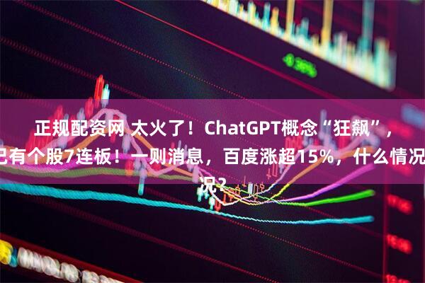 正规配资网 太火了！ChatGPT概念“狂飙”，已有个股7连板！一则消息，百度涨超15%，什么情况？