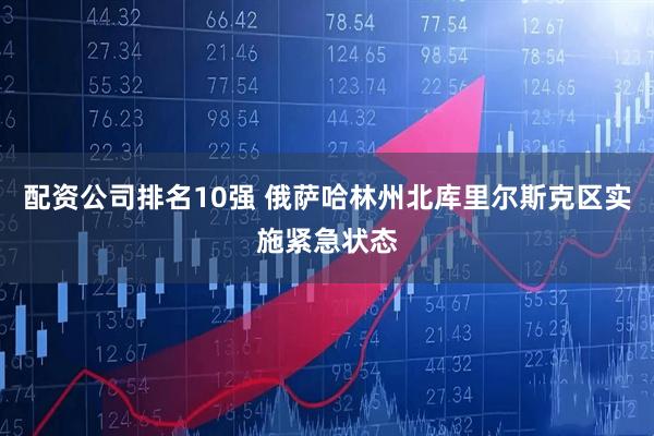 配资公司排名10强 俄萨哈林州北库里尔斯克区实施紧急状态